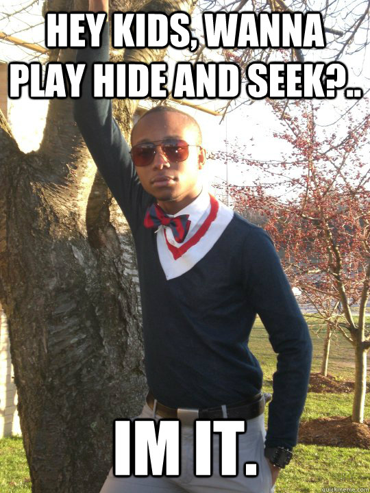 Hey Kids, Wanna play hide and seek?.. Im it.  - Hey Kids, Wanna play hide and seek?.. Im it.   Misc