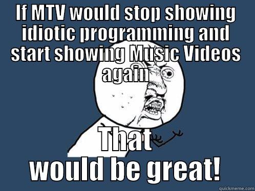 MTV sucks - IF MTV WOULD STOP SHOWING IDIOTIC PROGRAMMING AND START SHOWING MUSIC VIDEOS AGAIN THAT WOULD BE GREAT! Y U No