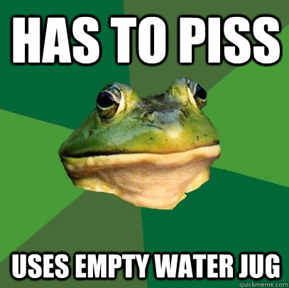 has to piss  Uses empty water jug  Foul Bachelor Frog