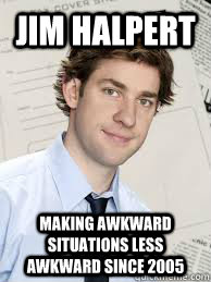 Jim Halpert Making awkward situations less awkward since 2005  
