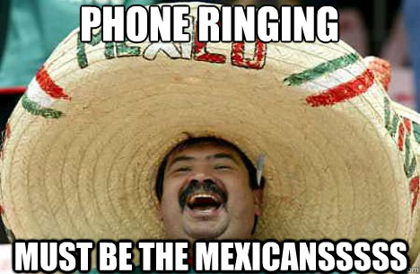Phone Ringing Must be the mexicansssss  Merry mexican