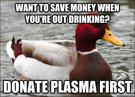 want to save money when you're out drinking? donate plasma first - want to save money when you're out drinking? donate plasma first  Malicious Advice Mallard
