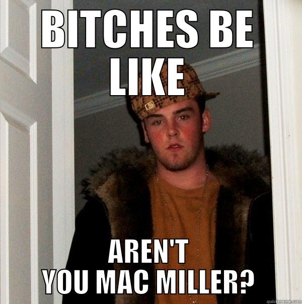 BITCHES BE LIKE AREN'T YOU MAC MILLER? Scumbag Steve