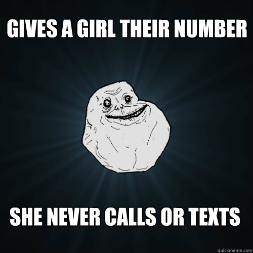 Gives a girl their number She never calls or texts - Gives a girl their number She never calls or texts  Forever Alone
