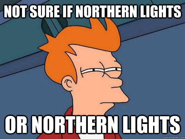 Not sure if northern lights or northern lights  Futurama Fry