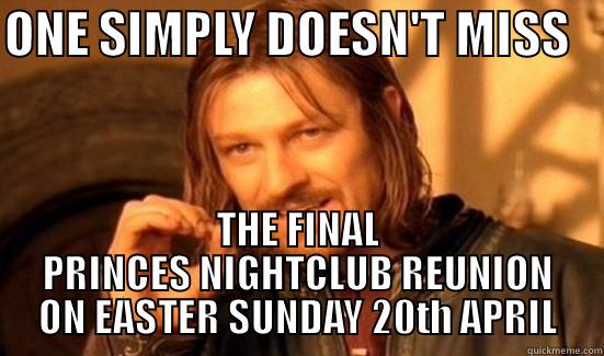 ONE SIMPLY DOESN'T MISS    THE FINAL PRINCES NIGHTCLUB REUNION ON EASTER SUNDAY 20TH APRIL Boromir