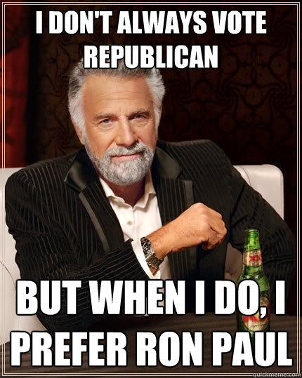 I don't always vote republican But when I do, I prefer ron paul  The Most Interesting Man In The World