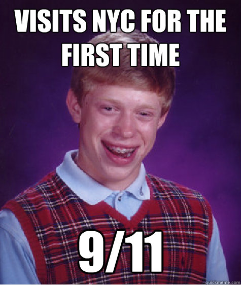 Visits Nyc for the first time 9/11  Bad Luck Brian