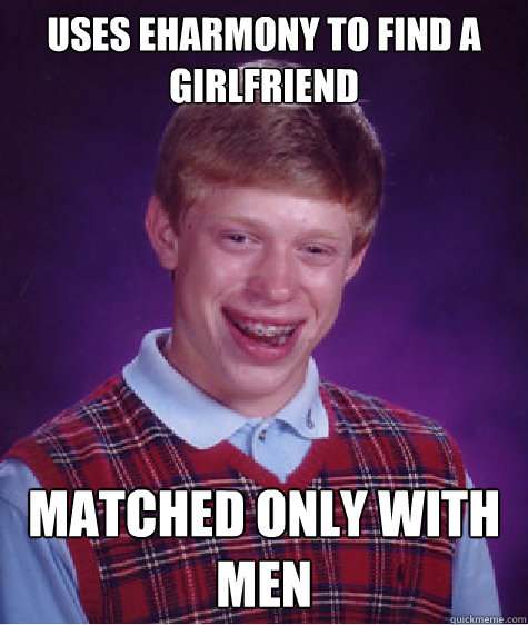 Uses eHarmony to find a girlfriend Matched only with men  Bad Luck Brian