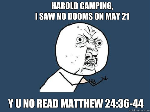 HAROLD CAMPING,
I SAW NO DOOMS ON MAY 21 Y U NO READ MATTHEW 24:36-44  Y U No