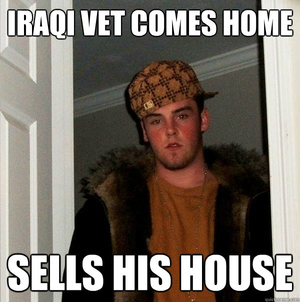 Iraqi vet comes home Sells his house  Scumbag Steve
