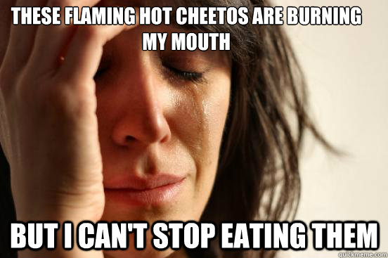 these Flaming hot cheetos are burning my mouth but I can't stop eating them - these Flaming hot cheetos are burning my mouth but I can't stop eating them  First World Problems