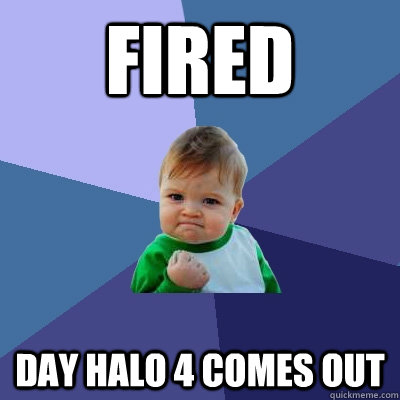 fired day halo 4 comes out  Success Kid