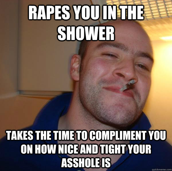 rapes you in the shower takes the time to compliment you on how nice and tight your asshole is - rapes you in the shower takes the time to compliment you on how nice and tight your asshole is  Misc