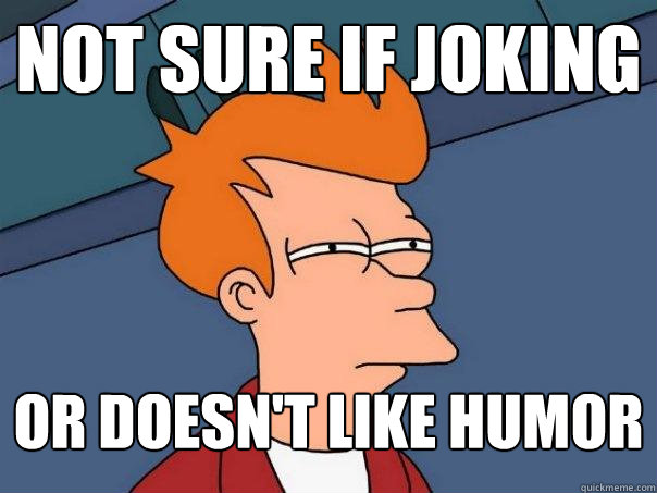 Not Sure If joking or doesn't like humor  Futurama Fry
