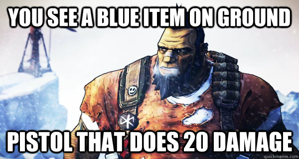 You see a blue item on ground Pistol that does 20 damage - You see a blue item on ground Pistol that does 20 damage  Borderlands Problems