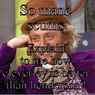 SO MANC SCUMS EXPLAIN TO ME HOW CLEVERLEY IS BETTER THAN HENDERSON? Condescending Wonka