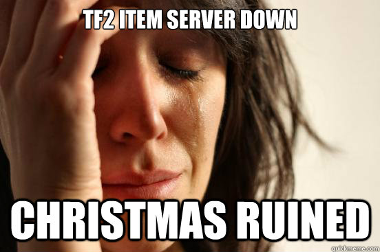 tf2 item server down christmas ruined - tf2 item server down christmas ruined  First World Problems
