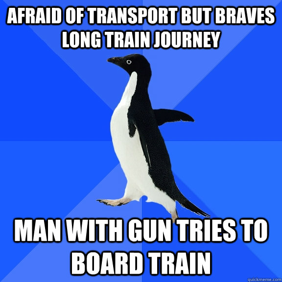 Afraid of Transport but braves long train journey man with gun tries to board train  Socially Awkward Penguin