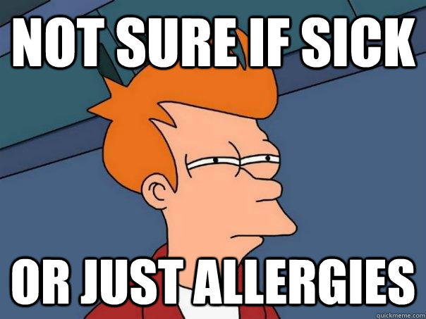 Not sure if sick or just allergies - Not sure if sick or just allergies  Futurama Fry