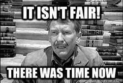 It isn't fair! there was time now - It isn't fair! there was time now  Misc