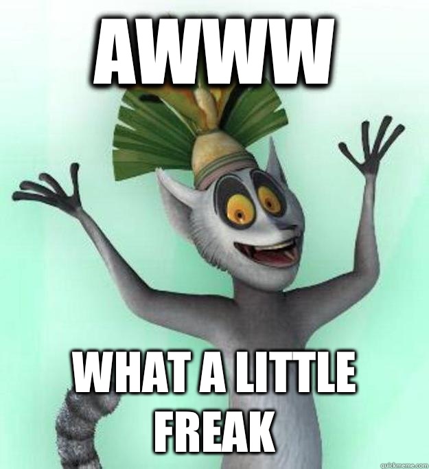 awww WHAT A LITTLE FREAK - awww WHAT A LITTLE FREAK  King Julian