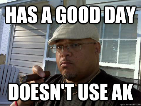 Has a good day Doesn't use ak  Ghetto Good Guy Greg