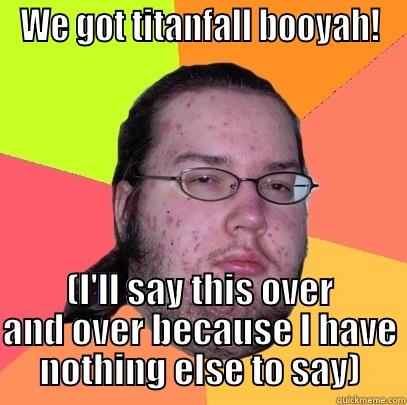 WE GOT TITANFALL BOOYAH! (I'LL SAY THIS OVER AND OVER BECAUSE I HAVE NOTHING ELSE TO SAY) Butthurt Dweller