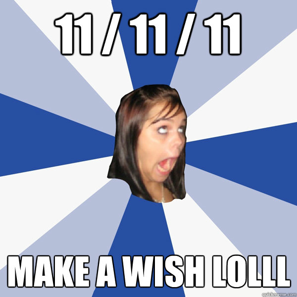 11 / 11 / 11 make a wish lolll  Annoying Facebook Girl