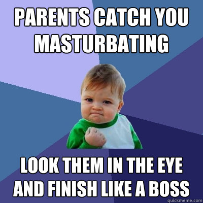 Parents catch you masturbating look them in the eye and finish like a boss  Success Kid