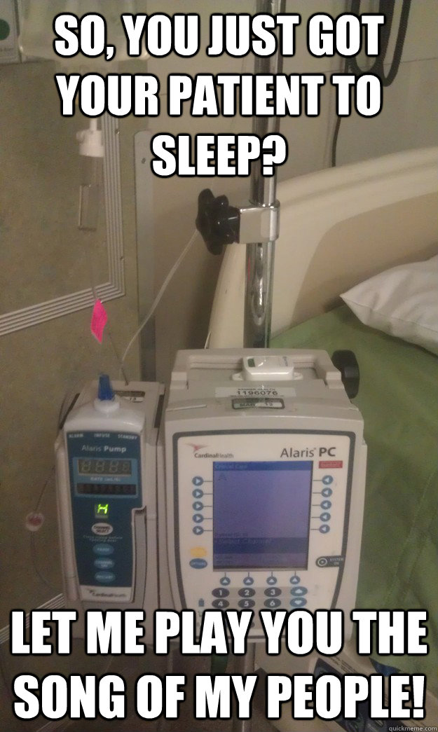 So, you just got your patient to sleep? Let me play you the song of my people! - So, you just got your patient to sleep? Let me play you the song of my people!  Douche Bag Alaris Pump