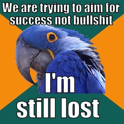 WE ARE TRYING TO AIM FOR SUCCESS NOT BULLSHIT I'M STILL LOST  Paranoid Parrot