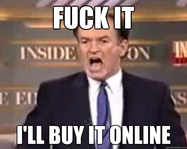 FUCK IT I'll buy it online  fuck it bill