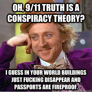 Oh, 9/11 truth is a conspiracy theory? I guess in your world buildings just fucking disappear and passports are fireproof.  Condescending Wonka