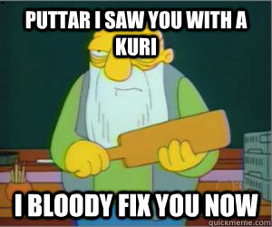 Puttar I Saw you with a Kuri  I Bloody Fix You now  Paddlin Jasper