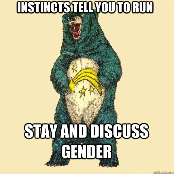 instincts tell you to run stay and discuss gender - instincts tell you to run stay and discuss gender  Insanity Care