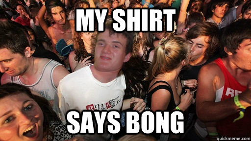 my shirt says bong - my shirt says bong  Sudden Clarity 10 Guy