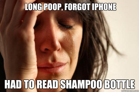  long poop, forgot iphone had to read shampoo bottle  First World Problems