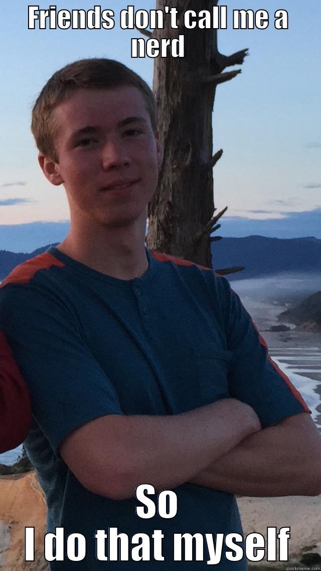 FRIENDS DON'T CALL ME A NERD SO I DO THAT MYSELF Misc