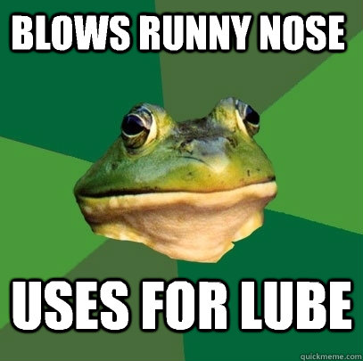 Blows runny nose  uses for lube  Foul Bachelor Frog