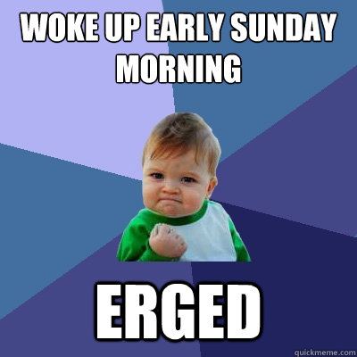 Woke up early Sunday morning Erged - Woke up early Sunday morning Erged  Misc