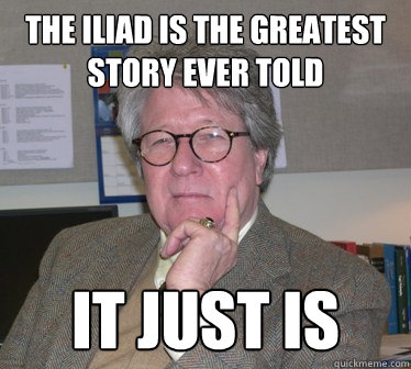 The iliad is the greatest story ever told it just is  Humanities Professor