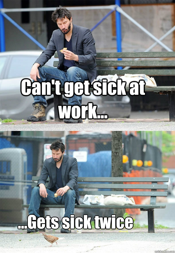 Can't get sick at work... ...Gets sick twice - Can't get sick at work... ...Gets sick twice  Sad Keanu