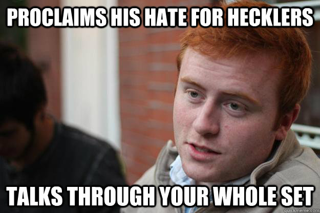 Proclaims his hate for hecklers talks through your whole set  Cocksucker comic