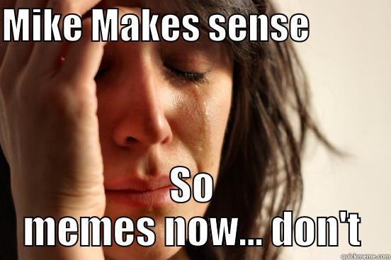 MIKE MAKES SENSE            SO MEMES NOW... DON'T First World Problems
