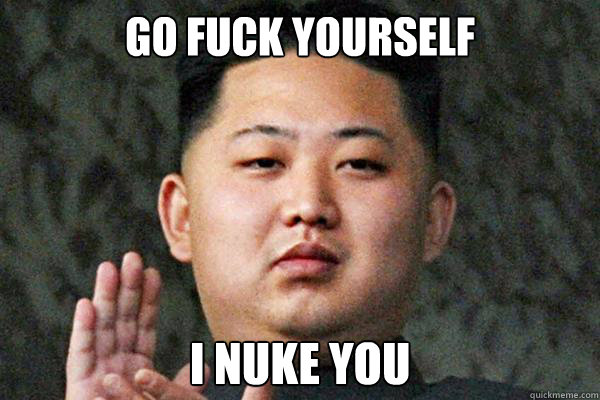 go fuck yourself I Nuke you - go fuck yourself I Nuke you  Kim Jong un not amused