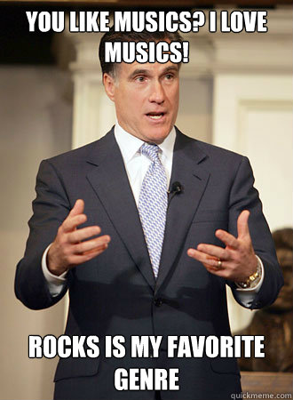 You like musics? I love musics! Rocks is my favorite genre  Relatable Romney