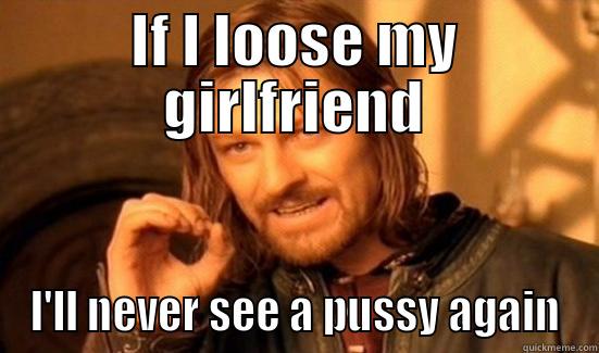never pussy - IF I LOOSE MY GIRLFRIEND I'LL NEVER SEE A PUSSY AGAIN Boromir