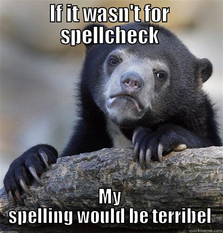 IF IT WASN'T FOR SPELLCHECK MY SPELLING WOULD BE TERRIBEL Confession Bear