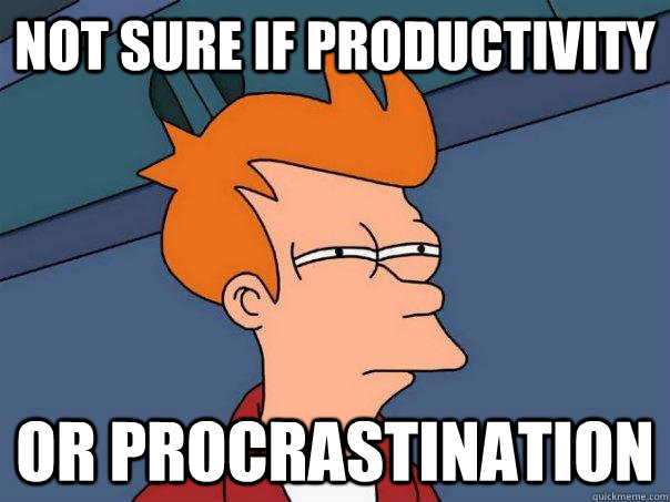 Not sure if productivity Or procrastination  Futurama Fry